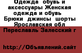 Одежда, обувь и аксессуары Женская одежда и обувь - Брюки, джинсы, шорты. Ярославская обл.,Переславль-Залесский г.